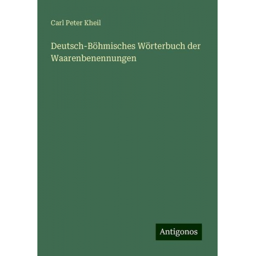 Carl Peter Kheil - Deutsch-Böhmisches Wörterbuch der Waarenbenennungen