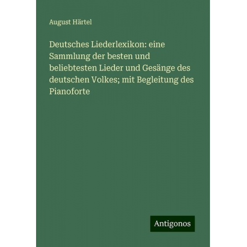 August Härtel - Deutsches Liederlexikon: eine Sammlung der besten und beliebtesten Lieder und Gesänge des deutschen Volkes; mit Begleitung des Pianoforte