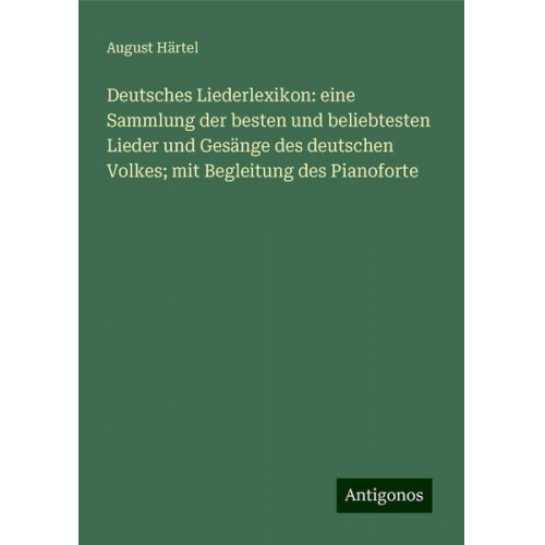 August Härtel - Deutsches Liederlexikon: eine Sammlung der besten und beliebtesten Lieder und Gesänge des deutschen Volkes; mit Begleitung des Pianoforte