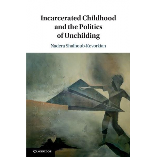 Nadera Shalhoub-Kevorkian - Incarcerated Childhood and the Politics of Unchilding