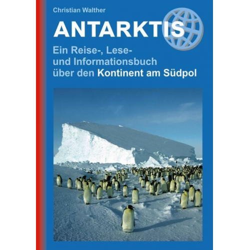 Christian Walther - Antarktis - Ein Reise-, Lese- und Informationsbuch über den Kontinent am Südpol