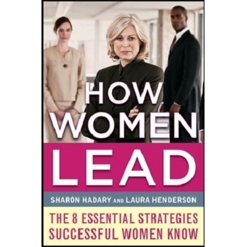 Sharon Hadary Laura Henderson - How Women Lead: The 8 Essential Strategies Successful Women Know