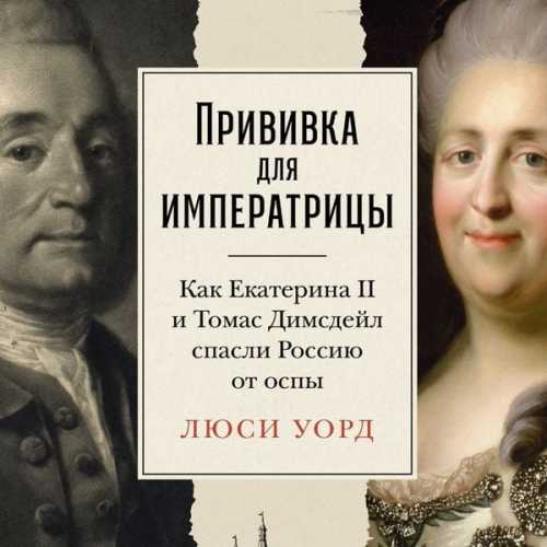 Lucy Ward - Privivka dlya imperatricy: Kak Ekaterina II i Tomas Dimsdeyl spasli Rossiyu ot ospy