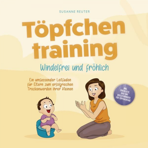 Susanne Reuter - Töpfchentraining: Windelfrei und fröhlich - Ein umfassender Leitfaden für Eltern zum erfolgreichen Trockenwerden ihrer Kleinen – inkl. Checkliste Quiz