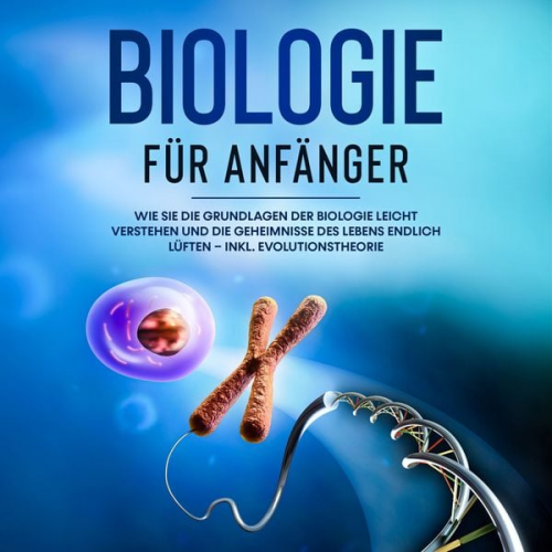 Malinde Bachmann - Biologie für Anfänger: Wie Sie die Grundlagen der Biologie leicht verstehen und die Geheimnisse des Lebens endlich lüften – inkl. Evolutionstheorie