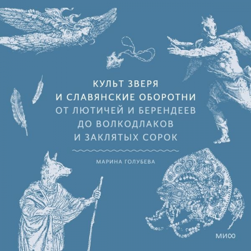 Marina Golubeva - Kul't zverya i slavyanskie oborotni. Ot lyutichey i berendeev do volkodlakov i zaklyatyh sorok