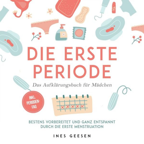 Ines Geesen - Die erste Periode - Das Aufklärungsbuch für Mädchen: Bestens vorbereitet und ganz entspannt durch die erste Menstruation - inkl. Perioden-FAQ