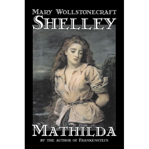 Mary Wollstonecraft Shelley - Mathilda by Mary Wollstonecraft Shelley, Fiction, Classics