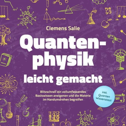 Clemens Salie - Quantenphysik leicht gemacht: Blitzschnell ein vollumfassendes Basiswissen aneigenen und die Materie im Handumdrehen begreifen - inkl. Quanten Wissens