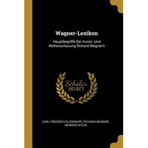 Carl Friedrich Glasenapp Richard Wagner Heinrich Stein - Wagner-Lexikon: Hauptbegriffe Der Kunst- Und Weltanschauung Richard Wagner's