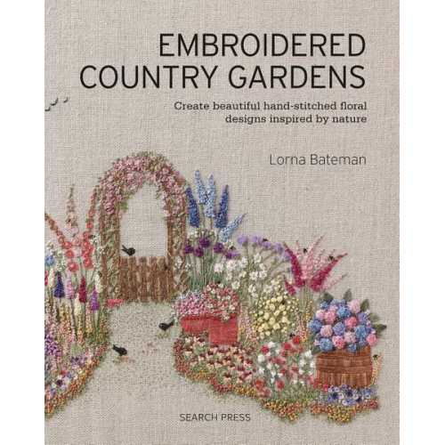 Lorna Bateman - Embroidered Country Gardens: Create Beautiful Hand-Stitched Floral Designs Inspired by Nature