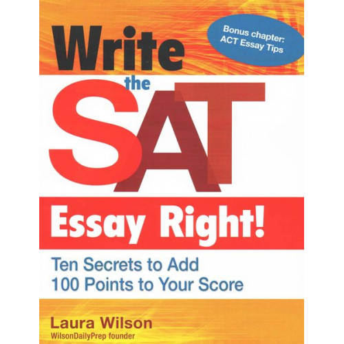 Laura Wilson - Write the SAT Essay Right! Ten Secrets to Add 100 Points to Your Score