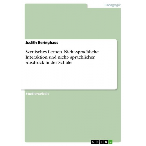 Judith Heringhaus - Szenisches Lernen. Nicht-sprachliche Interaktion und nicht- sprachlicher Ausdruck in der Schule