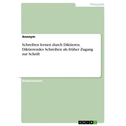 Schreiben lernen durch Diktieren. Diktierendes Schreiben als früher Zugang zur Schrift