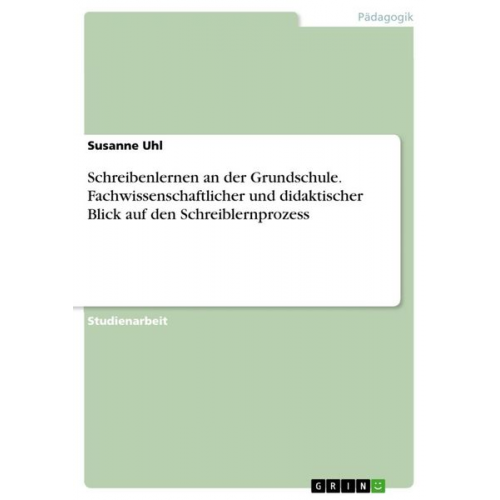 Susanne Uhl - Schreibenlernen an der Grundschule. Fachwissenschaftlicher und didaktischer Blick auf den Schreiblernprozess