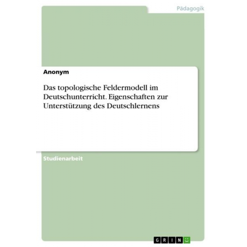 Das topologische Feldermodell im Deutschunterricht. Eigenschaften zur Unterstützung des Deutschlernens