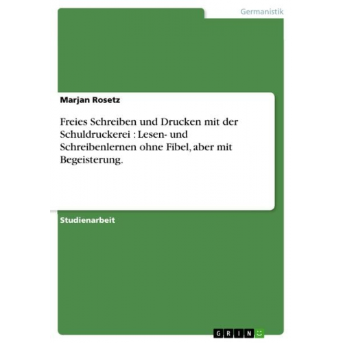 Marjan Rosetz - Freies Schreiben und Drucken mit der Schuldruckerei : Lesen- und Schreibenlernen ohne Fibel, aber mit Begeisterung.