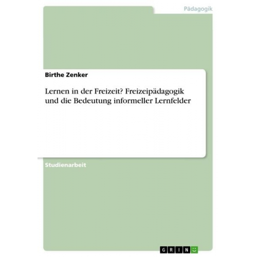 Birthe Zenker - Lernen in der Freizeit? Freizeipädagogik und die Bedeutung informeller Lernfelder