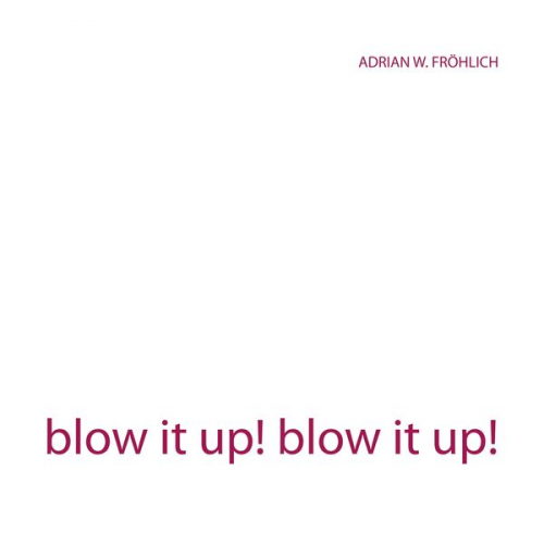 Adrian W. Fröhlich - Blow it up! blow it up!