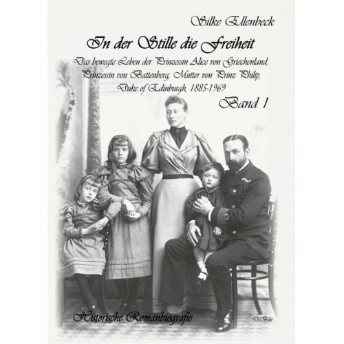 Silke Ellenbeck - In der Stille die Freiheit Band 1 - Das bewegte Leben der Prinzessin Alice von Griechenland, Prinzessin von Battenberg, Mutter von Prinz Philip, Duke