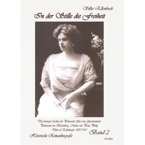 Silke Ellenbeck - In der Stille die Freiheit Band 2 - Das bewegte Leben der Prinzessin Alice von Griechenland, Prinzessin von Battenberg, Mutter von Prinz Philip, Duke