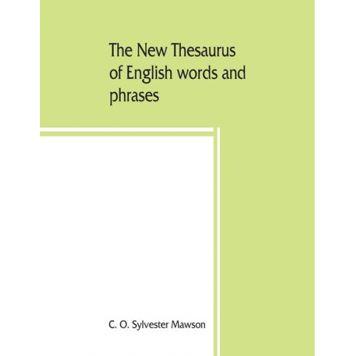 C. O. Sylvester Mawson - The new thesaurus of English words and phrases classified and arranged so as to facilitate the expression of ideas and assist in literary composition,