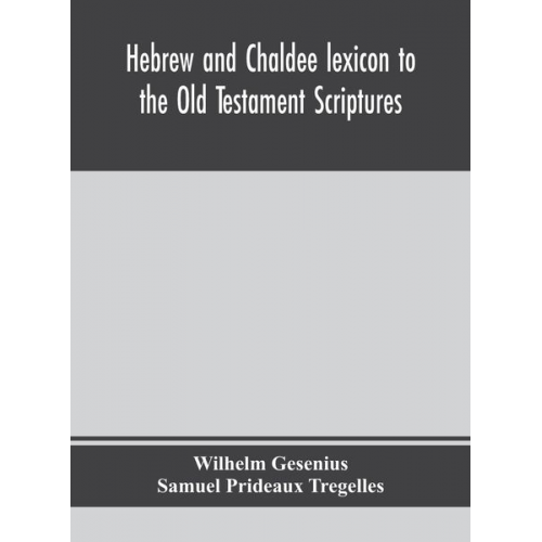 Wilhelm Gesenius Samuel Prideaux Tregelles - Hebrew and Chaldee lexicon to the Old Testament Scriptures; translated, with additions, and corrections from the author's Thesaurus and other works