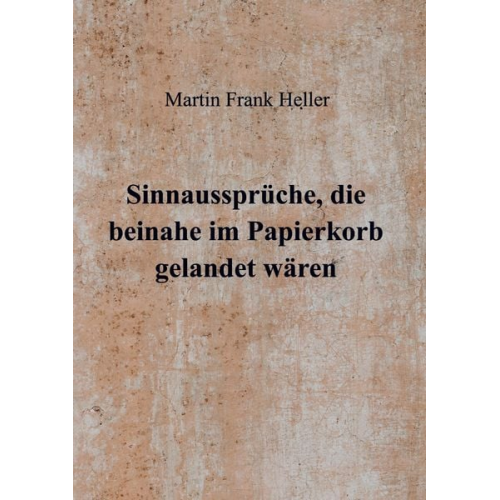 Martin Frank Heller - Sinnaussprüche, die beinahe im Papierkorb gelandet wären