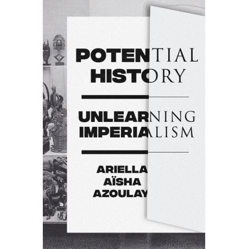 Ariella Aïsha Azoulay - Potential History: Unlearning Imperialism