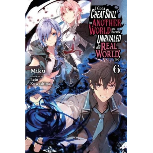 Miku - I Got a Cheat Skill in Another World and Became Unrivaled in the Real World, Too, Vol. 6 (Light Novel)