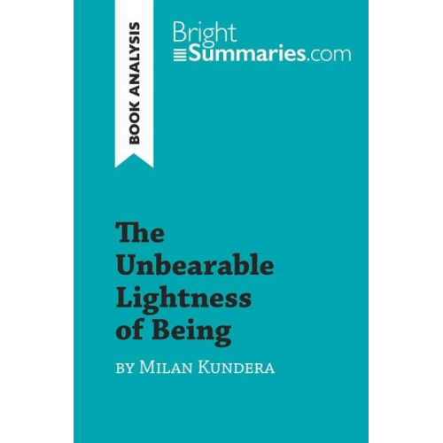 Bright Summaries - The Unbearable Lightness of Being by Milan Kundera (Book Analysis)