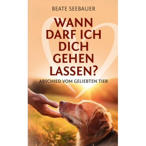 Beate Seebauer - Wann darf ich dich gehen lassen? Wenn unsere Tiere uns verlassen: Ein Ratgeber zum Thema Sterben, Abschied, Trauer, Wiedergeburt