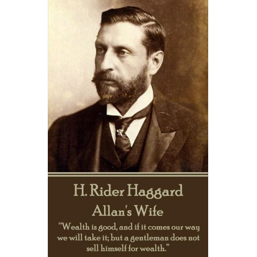 Henry Rider Haggard - H. Rider Haggard - Allan's Wife: "Wealth is good, and if it comes our way we will take it; but a gentleman does not sell himself for wealth."