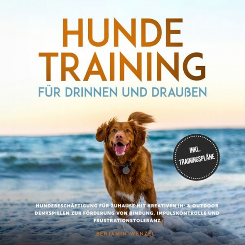 Benjamin Wenzel - Hundetraining für drinnen und draußen: Hundebeschäftigung für zuhause mit kreativen In- & Outdoor Denkspielen zur Förderung von Bindung, Impulskontrol