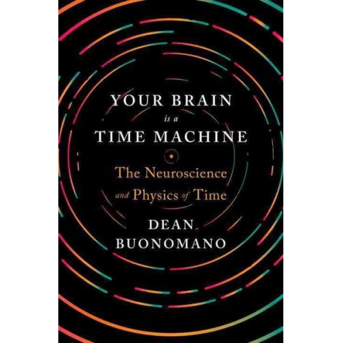 Dean Buonomano - Your Brain Is a Time Machine: The Neuroscience and Physics of Time