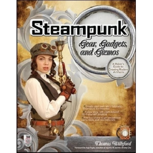 Thomas Willeford - Steampunk Gear, Gadgets, and Gizmos: A Maker's Guide to Creating Modern Artifacts