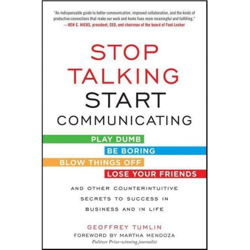 Geoffrey Tumlin - Stop Talking, Start Communicating: Counterintuitive Secrets to Success in Business and in Life, with a Foreword by Martha Mendoza