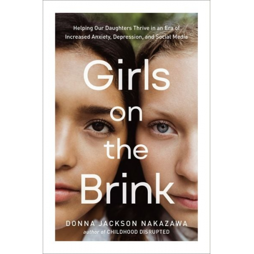 Donna Jackson Nakazawa - Girls on the Brink: Helping Our Daughters Thrive in an Era of Increased Anxiety, Depression, and Social Media