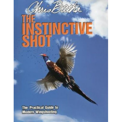 Chris Batha - The Instinctive Shot: The Practical Guide to Modern Wingshooting