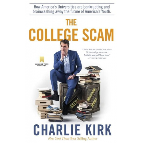 Charlie Kirk - The College Scam: How America's Universities Are Bankrupting and Brainwashing Away the Future of America's Youth