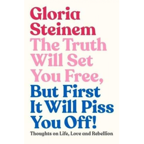 Gloria Steinem - The Truth Will Set You Free, But First It Will Piss You Off!