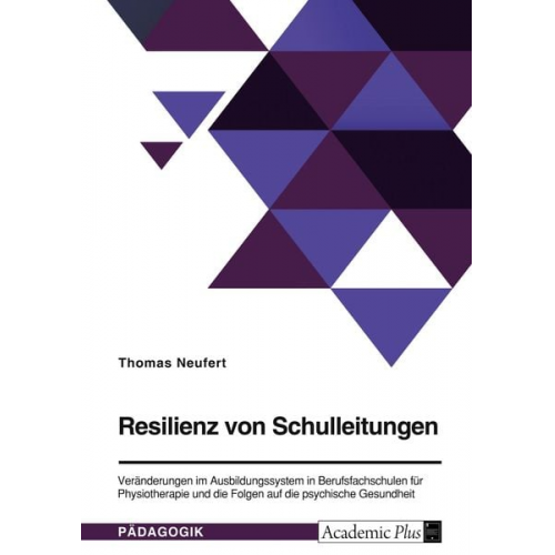 Thomas Neufert - Resilienz von Schulleitungen. Veränderungen im Ausbildungssystem in Berufsfachschulen für Physiotherapie und die Folgen auf die psychische Gesundheit