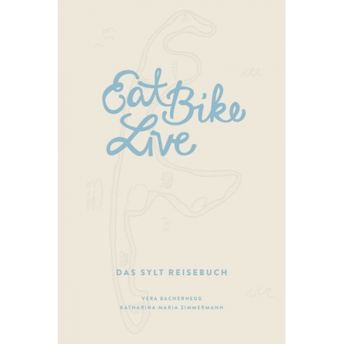 Vera Bachernegg und Katharina Maria Zimmermann - Eat Bike Live: Das Sylt Reisebuch