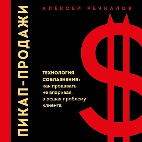 Aleksey Rechkalov - Pikap-prodazhi. Tehnologiya soblazneniya: kak prodavat ne vparivaya, a reshaya problemu klienta