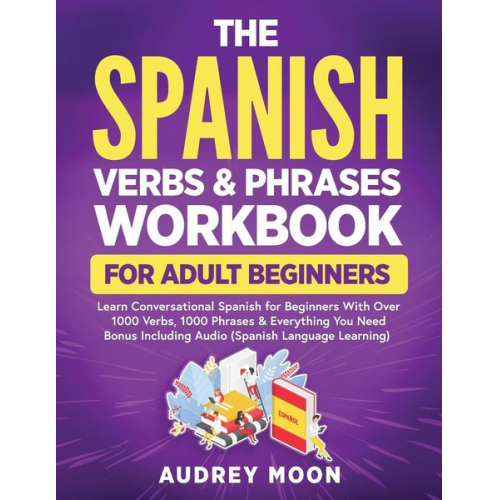 Audrey Moon - The Spanish Verbs & Phrases Workbook For Adult Beginners