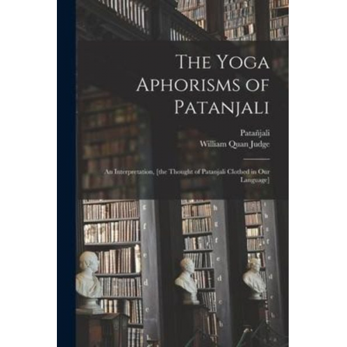 William Quan Judge - The Yoga Aphorisms of Patanjali: an Interpretation, [the Thought of Patanjali Clothed in Our Language]