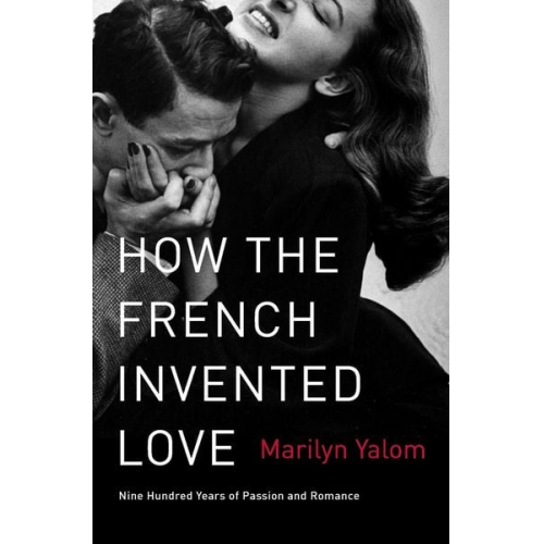 Marilyn Yalom - How the French Invented Love