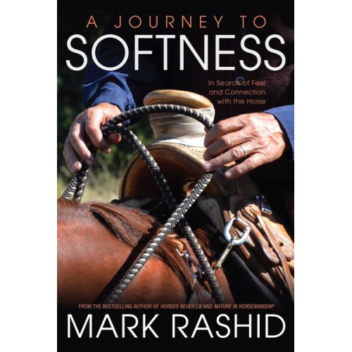 Mark Rashid - A Journey to Softness: In Search of Feel and Connection with the Horse