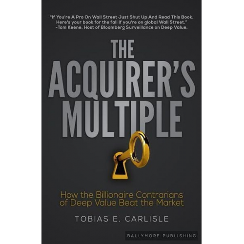 Tobias E. Carlisle - The Acquirer's Multiple: How the Billionaire Contrarians of Deep Value Beat the Market