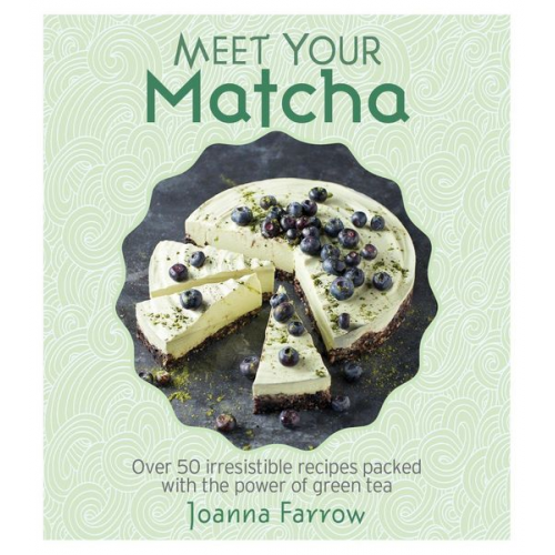 Joanna Farrow - Meet Your Matcha: Over 50 Delicious Dishes Made with This Miracle Ingredient